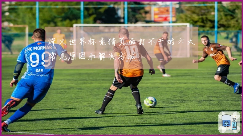 烽火世界杯竞猜页面打不开的六大常见原因和解决方法