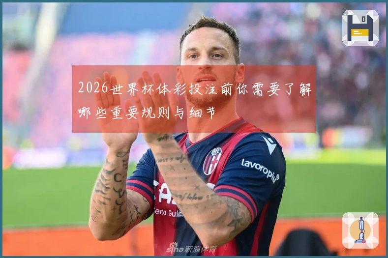 2026世界杯体彩投注前你需要了解哪些重要规则与细节