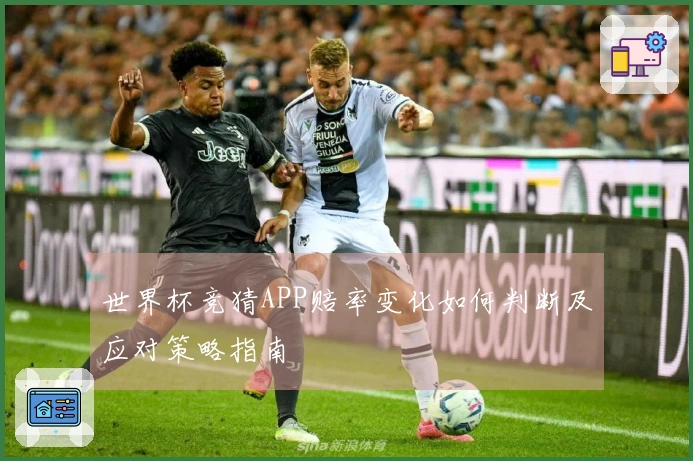世界杯竞猜APP赔率变化如何判断及应对策略指南