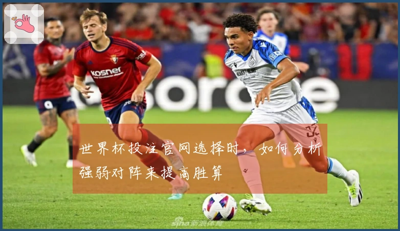 世界杯投注官网选择时，如何分析强弱对阵来提高胜算