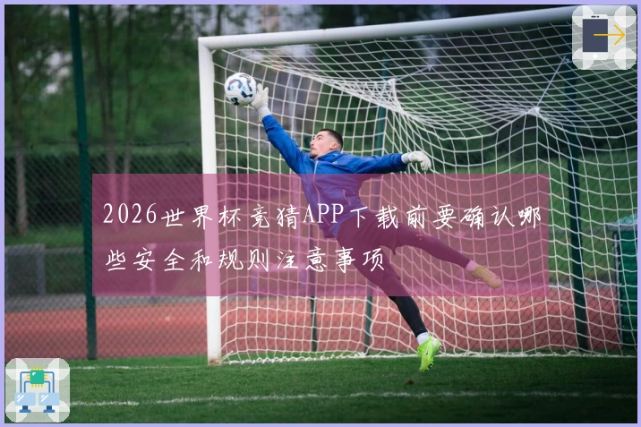 2026世界杯竞猜APP下载前要确认哪些安全和规则注意事项