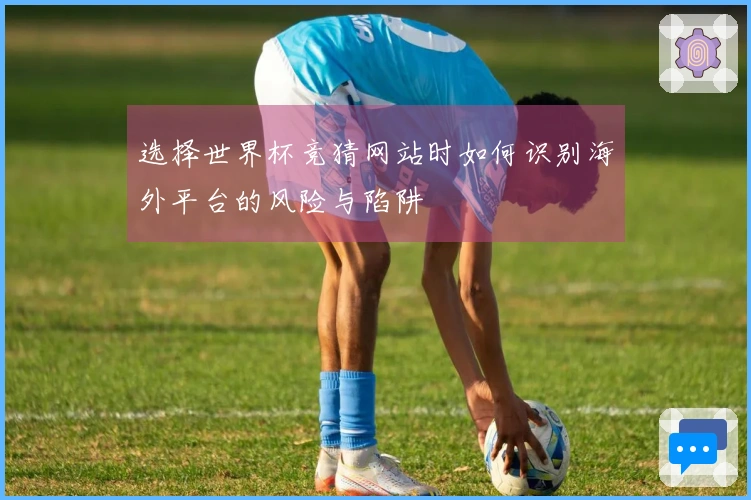 选择世界杯竞猜网站时如何识别海外平台的风险与陷阱