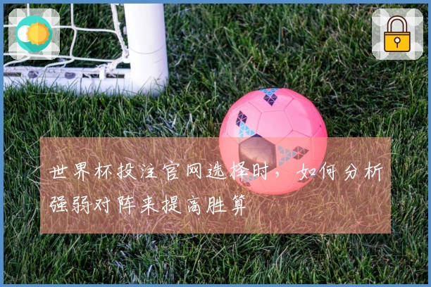 世界杯投注官网选择时，如何分析强弱对阵来提高胜算