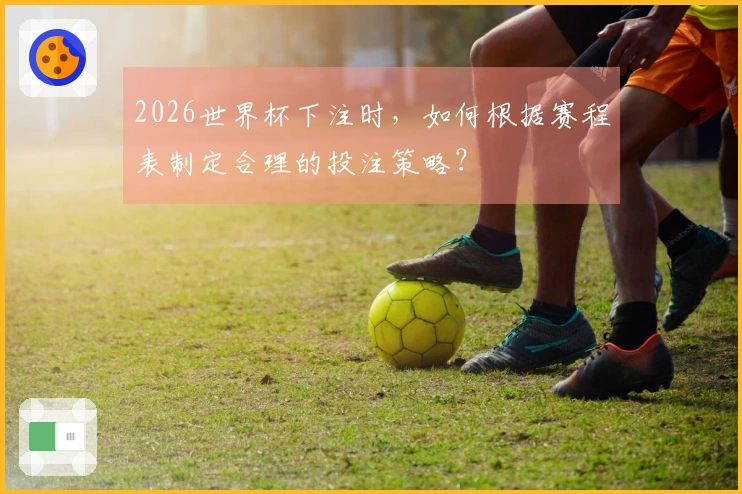 2026世界杯下注时，如何根据赛程表制定合理的投注策略？