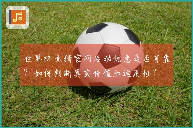 世界杯竞猜官网活动优惠是否可靠？如何判断真实价值和适用性？