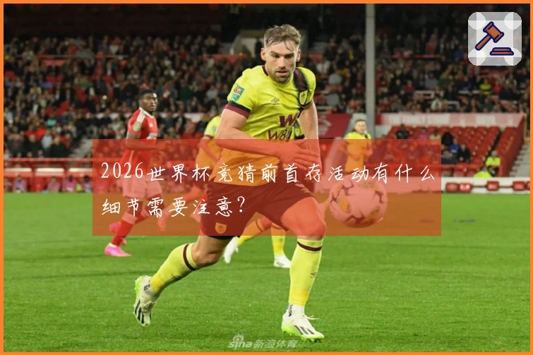 2026世界杯竞猜前首存活动有什么细节需要注意？
